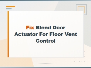 Fix Blend Door Actuator for Floor Vent Control: Diagnosis Guide