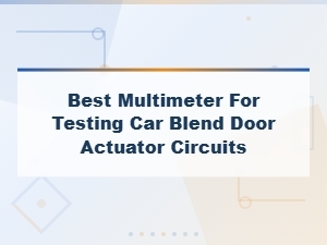Best Multimeter for Testing Car Blend Door Actuator Circuits