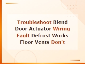 Blend Door Actuator Wiring Fault: Defrost Works but Floor Vents Don't