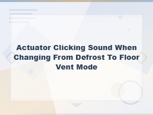 Hvac Actuator Clicking Sound When Switching From Defrost to Floor Vent Mode