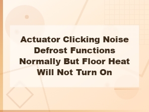 Actuator Clicking Noise Defrost Functions Normally but Floor Heat Will Not Turn on