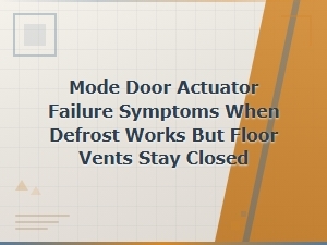 Mode Door Actuator Failure Symptoms When Defrost Works but Floor Vents Stay Closed